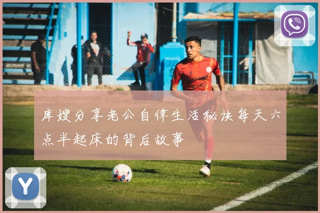 库嫂分享老公自律生活秘诀每天六点半起床的背后故事