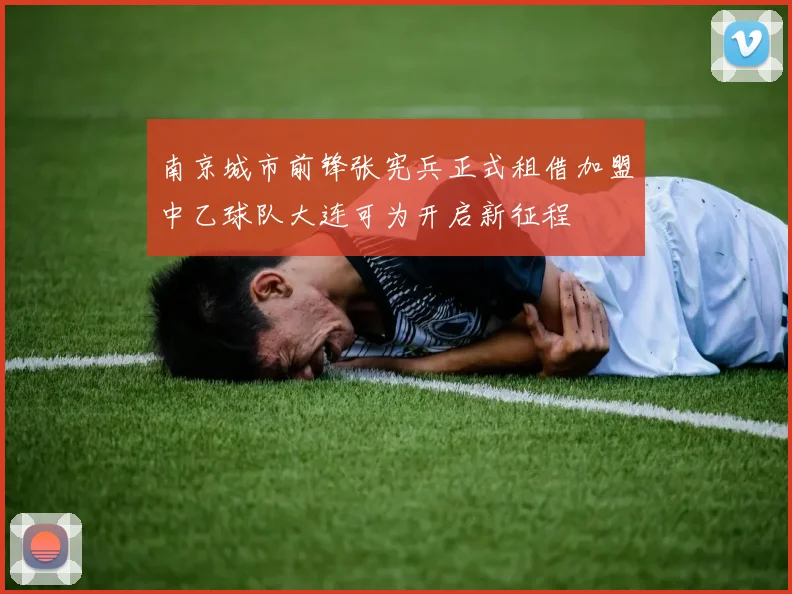 南京城市前锋张宪兵正式租借加盟中乙球队大连可为开启新征程